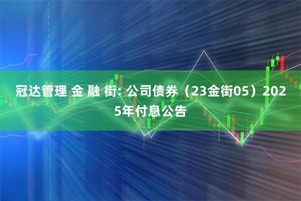 冠达管理 金 融 街: 公司债券（23金街05）2025年付息公告