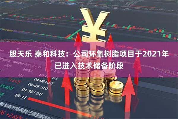 股天乐 泰和科技：公司环氧树脂项目于2021年已进入技术储备阶段