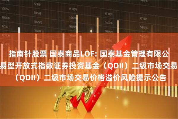 指南针股票 国泰商品LOF: 国泰基金管理有限公司关于国泰标普500交易型开放式指数证券投资基金（QDII）二级市场交易价格溢价风险提示公告