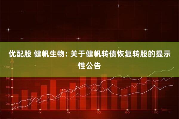 优配股 健帆生物: 关于健帆转债恢复转股的提示性公告