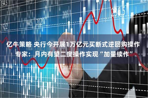 亿牛策略 央行今开展1万亿元买断式逆回购操作 专家:月内有望二度操作实现“加量续作”