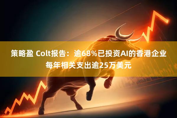 策略盈 Colt报告:逾68%已投资AI的香港企业每年相关支出逾25万美元