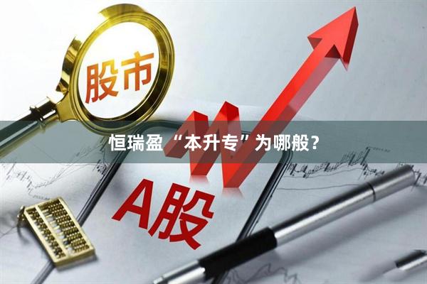 恒瑞盈 “本升专”为哪般?